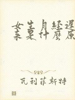 女生月经迟迟不来是什么原因