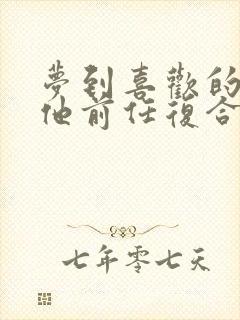 梦到喜欢的人跟他前任复合了