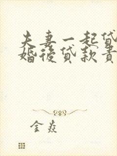 夫妻一起贷款离婚后贷款责任归谁