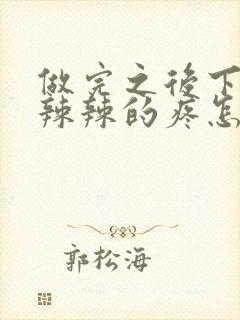 做完之后下面火辣辣的疼怎么回事