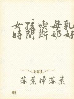 女孩吃母乳多长时间断奶好