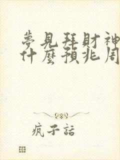 梦见拜财神爷是什么预兆周公解梦