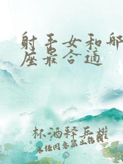 射手女和哪个星座最合适