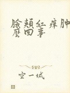 脸颊红痒肿是怎么回事