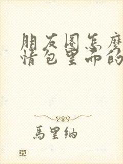 朋友圈怎么发表情包里面的图