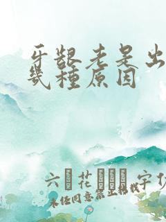 牙龈老是出血有几种原因