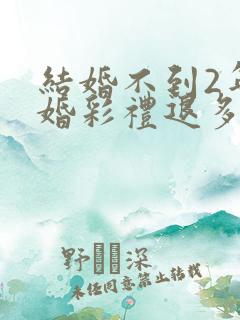 结婚不到2年离婚彩礼退多少