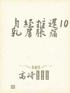 月经推迟10天乳房胀痛