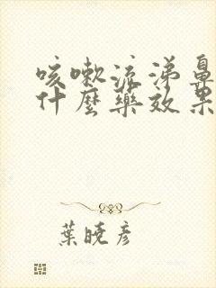 咳嗽流涕鼻塞吃什么药效果好