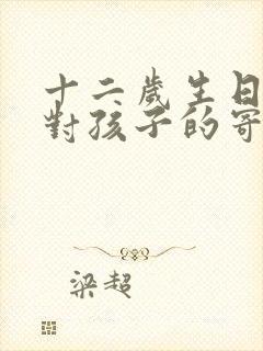 十二岁生日父母对孩子的寄语