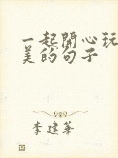 一起开心玩的唯美的句子