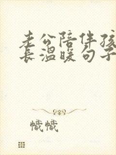 老公陪伴孩子成长温暖句子