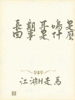 长期耳鸣是怎么回事是什么引起的