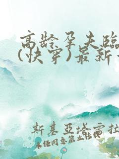 高龄孕夫临盆文(快穿)最新章节列表