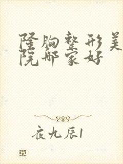 隆胸整形美容医院哪家好