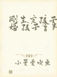 刚生完孩子就离婚 孩子会判给谁