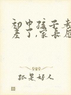 初中孩子考试考差了,家长应该怎么做才好