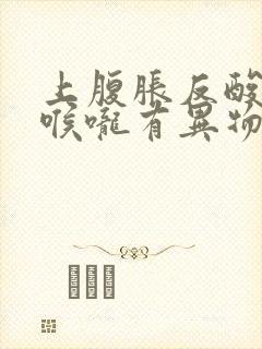 上腹胀反酸打嗝喉咙有异物是怎么回事