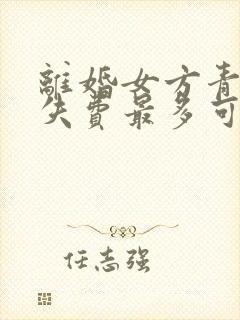 离婚女方青春损失费最多可以赔偿多少