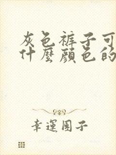 灰色裤子可以搭什么颜色的上衣