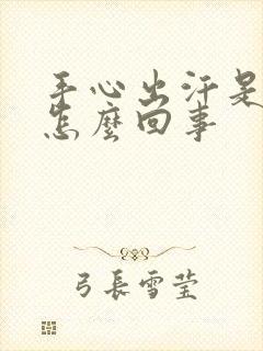 手心出汗是粘的怎么回事