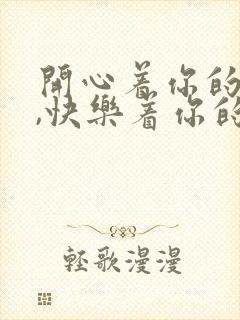 开心着你的开心,快乐着你的快乐