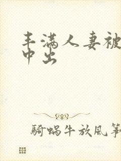 丰满人妻被黑人中出