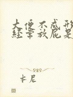 大便不成形而且经常放屁是怎么回事