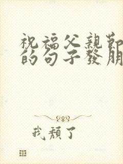 祝福父亲节快乐的句子发朋友圈