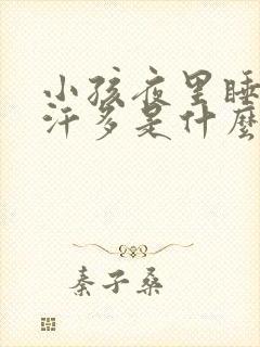 小孩夜里睡觉出汗多是什么原因