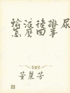 输液后排尿困难怎么回事