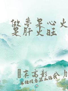 做梦是心火旺还是肝火旺