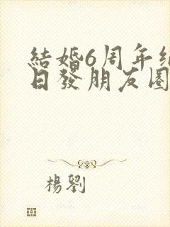 结婚6周年纪念日发朋友圈的句子