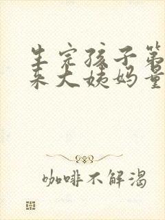 生完孩子第一次来大姨妈量多正常吗