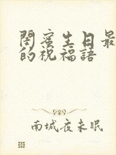 闺蜜生日最暖心的祝福语