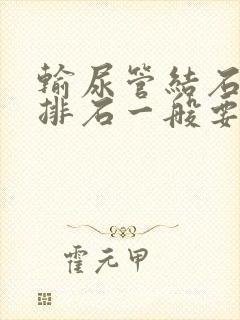 输尿管结石药物排石一般要多久