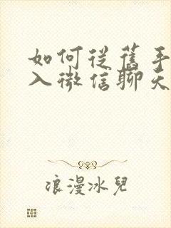 如何从旧手机导入微信聊天记录到新手机