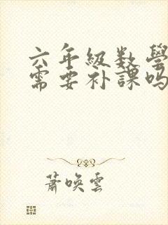 六年级数学不好需要补课吗