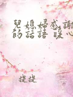 儿媳妇感谢婆婆的话语 暖心简短