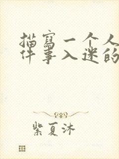 描写一个人对某件事入迷的样子100字