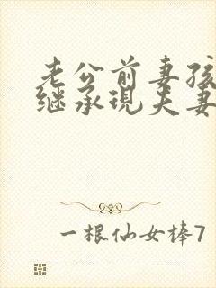 老公前妻孩子能继承现夫妻财产吗