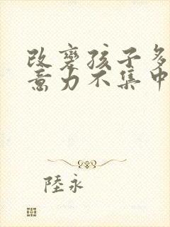 改变孩子多动注意力不集中的方法