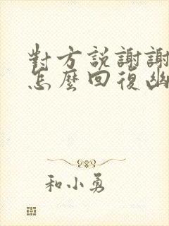 对方说谢谢关心怎么回复幽默