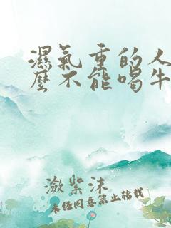 湿气重的人为什么不能喝牛奶