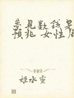 梦见数钱是什么预兆 女性周公解梦