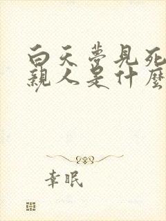 白天梦见死去的亲人是什么预兆