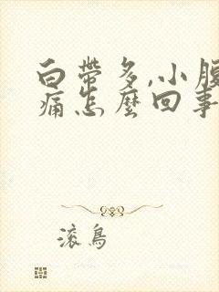 白带多,小腹胀痛怎么回事?