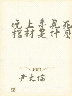 晚上梦见死人和棺材是什么预兆