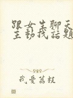 跟女生聊天她不主动找话题