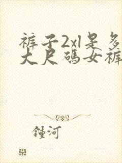 裤子2xl是多大尺码女裤可以穿多少斤